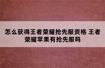 怎么获得王者荣耀抢先服资格 王者荣耀苹果有抢先服吗